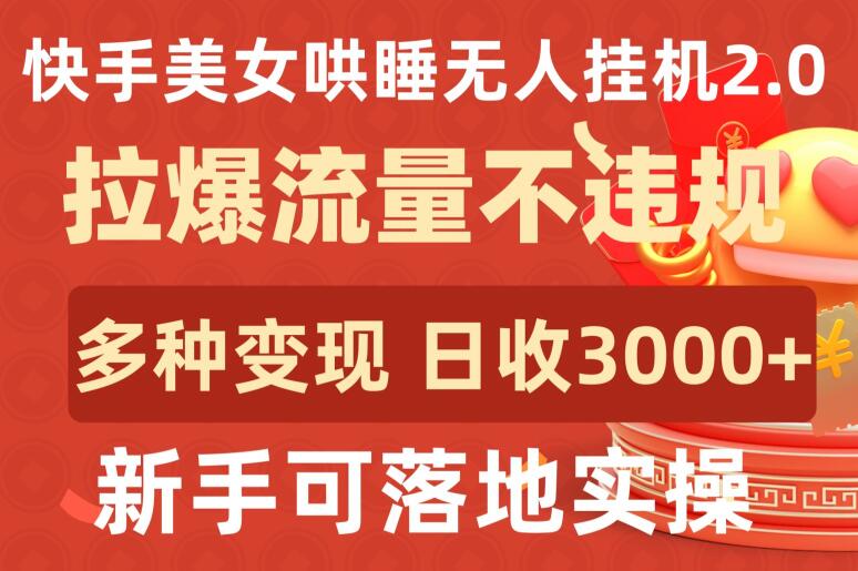 快手美女哄睡无人挂机2.0.拉爆流量不违规，多种变现途径，日收3000+，新手可落地实操-红果网创