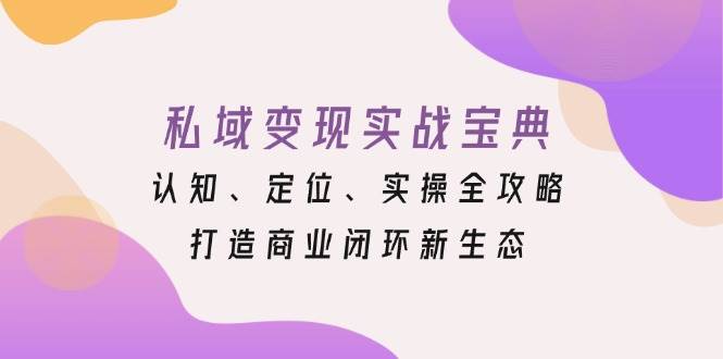 私域变现实战宝典：认知、定位、实操全攻略，打造商业闭环新生态-红果网创