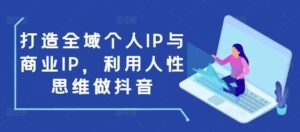 打造全域个人IP与商业IP，利用人性思维做抖音-红果网创