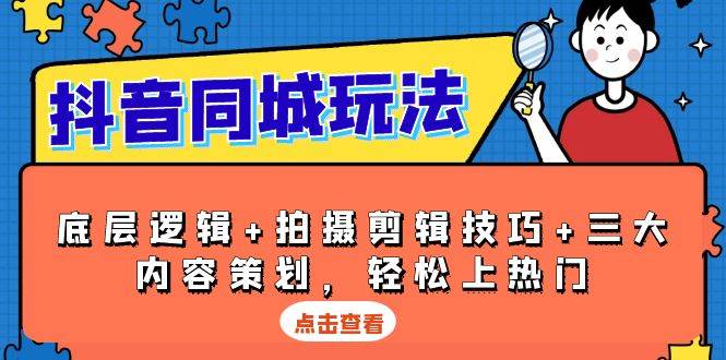 抖音 同城玩法，底层逻辑+拍摄剪辑技巧+三大内容策划，轻松上热门-红果网创