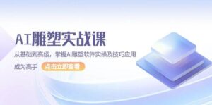 AI 雕塑实战课,从基础到高级,掌握AI雕塑软件实操及技巧应用,成为高手-红果网创