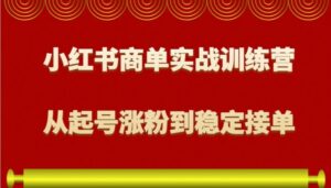 小红书商单实战训练营，从0到1教你如何变现，从起号涨粉到稳定接单，适合新手-红果网创