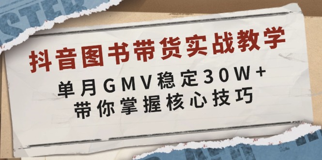 抖音图书带货实战教学，单月GMV稳定30W+，带你掌握核心技巧-红果网创