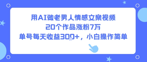 用AI做老男人情感文案视频，20个作品涨粉7W，单号每天收益3张+，小白操作简单-红果网创