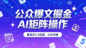 公众爆文掘金，AI矩阵操作，最高月入5位数，小白可做-红果网创