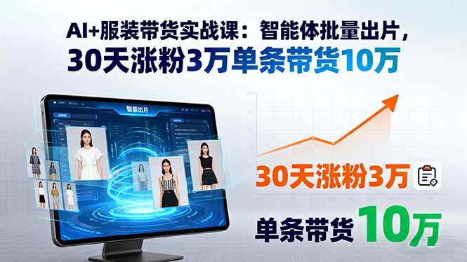 AI+服装带货实战课：智能体批量出片，30天涨粉3万单条带货10万-红果网创