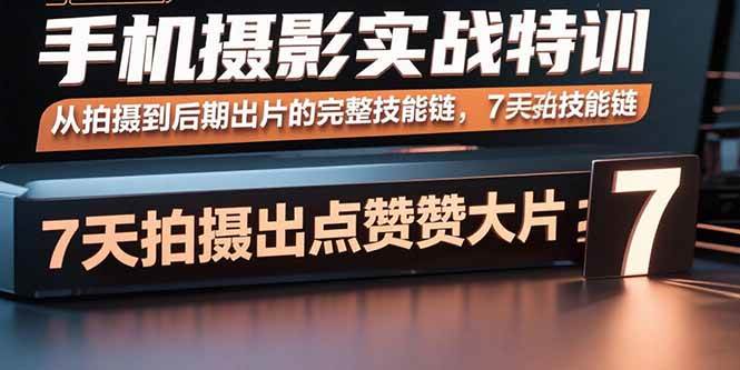 手机摄影实战特训，从拍摄到后期出片的完整技能链，7天拍出点赞大片-红果网创