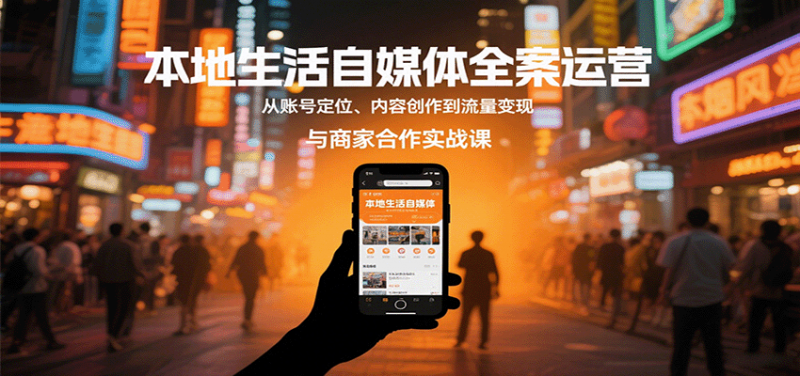 本地生活自媒体全案运营，从账号定位、内容创作到流量变现与商家合作实战课-红果网创