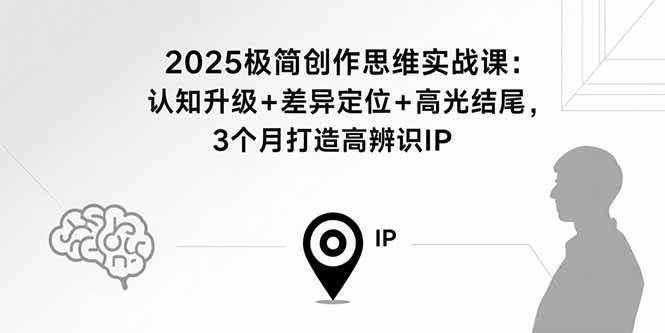 2025极简创作思维实战课：认知升级+差异定位+高光结尾，3个月打造高辨识IP-红果网创