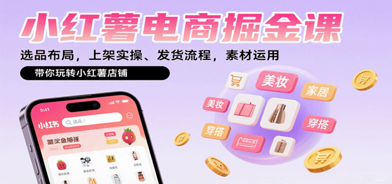 小红薯电商掘金课：选品布局，上架实操、发货流程，素材运用，带你玩转小红薯店铺-红果网创