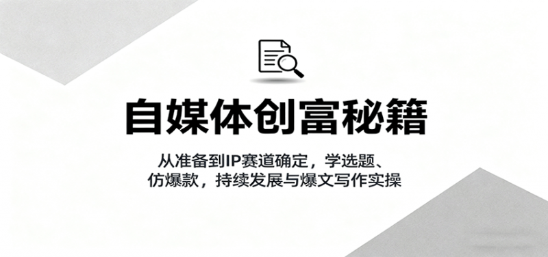 自媒体创富秘籍：从准备到IP赛道确定，学选题、仿爆款，持续发展与爆文写作实操-红果网创