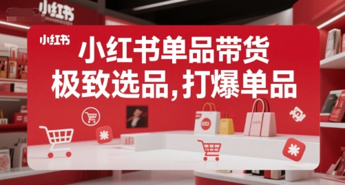 小红书单品带货，极致选品，打爆单品（更新）-红果网创