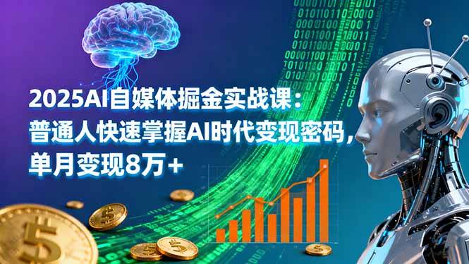 2025年AI自媒体掘金实战课：普通人快速掌握AI时代变现密码，单月变现8万+-红果网创