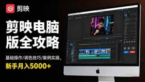 剪映电脑版全攻略：基础操作/调色技巧/案例实操，新手月入5000+-红果网创