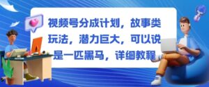 视频号分成计划，故事类玩法，潜力巨大，可以说是一匹黑马，详细教程-红果网创