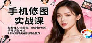 手机修图实战课，从基础人像美容、瘦身技巧到高级调色方法，86种流行风格的调色教学-红果网创