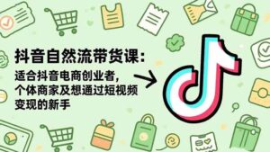 抖音自然流带货课：适合抖音电商创业者,个体商家及想通过短视频变现的新手-红果网创