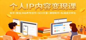 个人IP内容变现课：知乎/微信/B站养号创作+SEO文章+课程制作+私域成交转化-红果网创