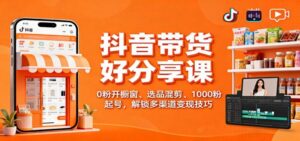 抖音带货好物分享课：0粉开橱窗、选品混剪、1000粉起号，解锁多渠道变现技巧-红果网创