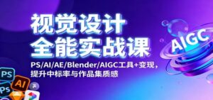 视觉设计全能实战课：PS/AI/AE/Blender/AIGC工具+变现，提升中标率与作品集质感-红果网创
