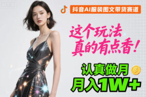 抖音AI服装图文带货赛道，这个玩法真的有点香！认真做月入1W+-红果网创