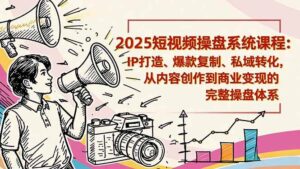2025短视频操盘线下课程:IP打造、爆款复制、私域转化,从内容创作到商业变现的完整操盘体系-红果网创