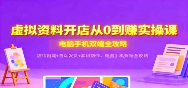 虚拟资料开店从0到赚实操课:店铺搭建+自动发货+素材制作,电脑手机双端全攻略 -1 虚拟资料开店从0到赚实操课:店铺搭建+自动发货+素材制作,电脑手机双端全攻略 -1