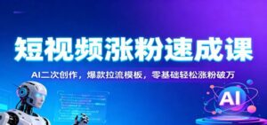 短视频涨粉速成课：AI二次创作，爆款拉流模板，零基础轻松涨粉破万-红果网创