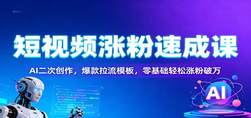 短视频涨粉速成课：AI二次创作，爆款拉流模板，零基础轻松涨粉破万-红果网创