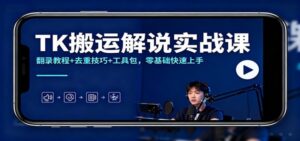 TK搬运解说实战课：翻录教程+去重技巧+工具包，零基础快速上手-红果网创