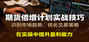 期货倍增计划实战技巧:识别市场趋势、优化交易策略,在实操中提升盈利能力-红果网创
