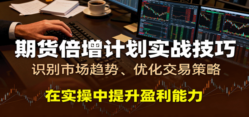 期货倍增计划实战技巧：识别市场趋势、优化交易策略，在实操中提升盈利能力-红果网创