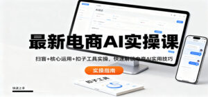 最新电商AI实操课:扫盲+核心运用+扣子工具实操,快速解锁电商AI实用技巧-红果网创