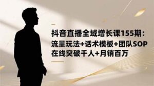 抖音直播全域增长课155期：流量玩法+话术模板+团队SOP，在线突破千人+…-红果网创