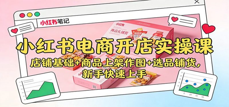 小红书电商开店实操课：店铺基础+商品上架作图+选品铺货，新手快速上手-红果网创