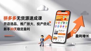 拼多多无货源速成课，开店选品、推广放大、投产优化，新手30天稳定盈利-红果网创