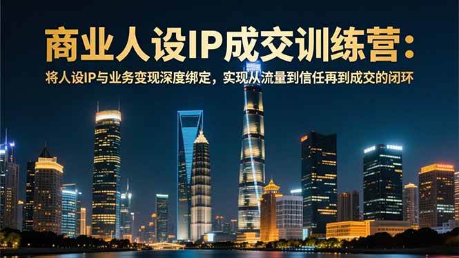 商业人设IP成交训练营-12月：将人设IP与业务变现深度绑定，从流量到信任再到成交闭环-红果网创