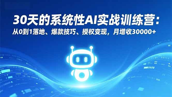 30天的系统性AI实战训练营：从0到1落地、爆款技巧、授权变现，月增收30000+-红果网创