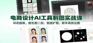 电商设计AI工具制图实战课：印花提取，图生图二创，抠图扩图，新手高效出图-红果网创