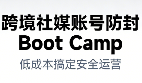 跨境社媒账号防封Boot Camp，低成本搞定社媒账号安全与长期运营-红果网创