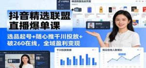 抖音精选联盟直播爆单课：选品起号+随心推千川投放+破260在线，全域盈利变现-红果网创