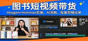 图书短视频带货:Heygen+minimax实操,AI洗稿 ,批量剪辑出单-红果网创