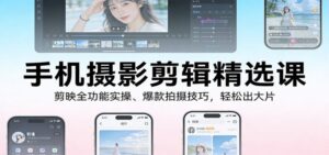 手机摄影剪辑精选课:剪映全功能实操、爆款拍摄技巧,轻松出大片-红果网创