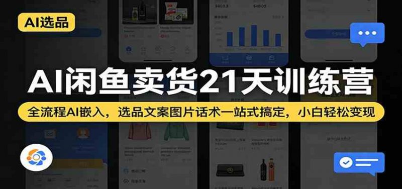 AI闲鱼卖货21天训练营：全流程AI嵌入，选品文案图片话术一站式搞定，小白轻松变现-红果网创