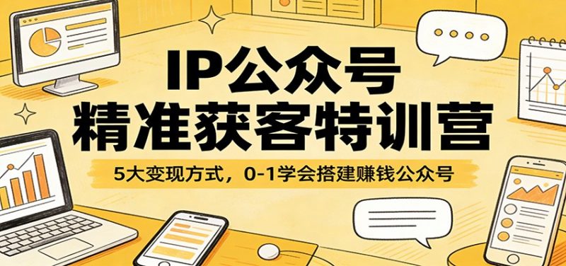 IP公众号精准获客特训营:5大变现方式,0-1学会搭建赚钱公众号 -1 IP公众号精准获客特训营:5大变现方式,0-1学会搭建赚钱公众号 -1
