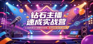 钻石主播速成实战营：从设备搭建话术演唱到AI应用，全方位打造全能娱乐主播-红果网创