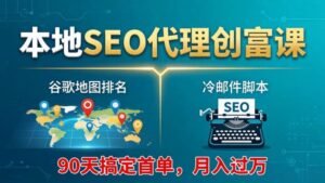 本地SEO代理创富课：谷歌地图排名+冷邮件脚本，90天搞定首单，月入过万实战体系-红果网创