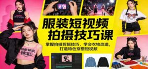 服装短视频拍摄技巧课：掌握拍摄剪辑技巧，学会衣物改造，打造特色穿搭短视频-红果网创