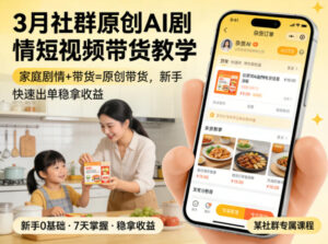 3月某社群原创AI剧情短视频带货教学，家庭剧情+带货=原创带货，新手也能快速出单稳拿收益-红果网创