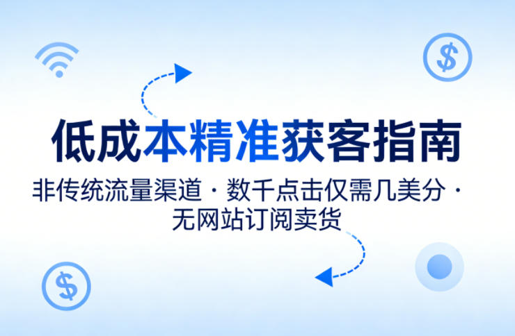 低成本精准获客指南，用非传统流量渠道，实现数千点击仅需几美分，不用网站也能搞订阅卖货-红果网创